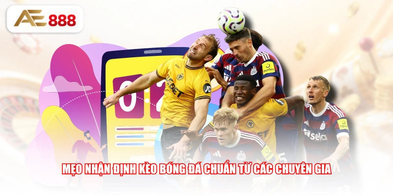 Mẹo nhận định kèo bóng đá chuẩn từ các chuyên gia