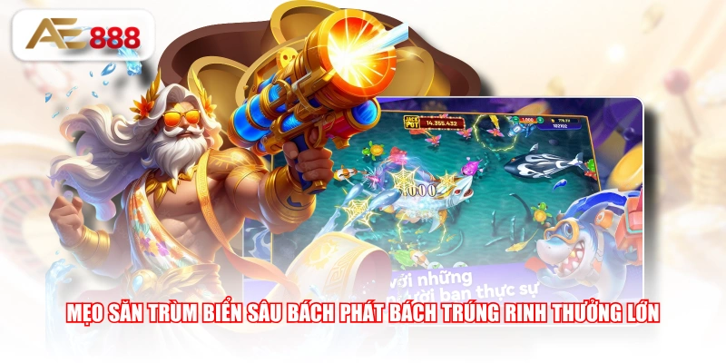 Mẹo săn trùm biển sâu bách phát bách trúng rinh thưởng lớn