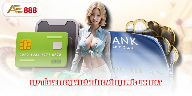 Nạp tiền AE888 qua ngân hàng với hạn mức linh hoạt