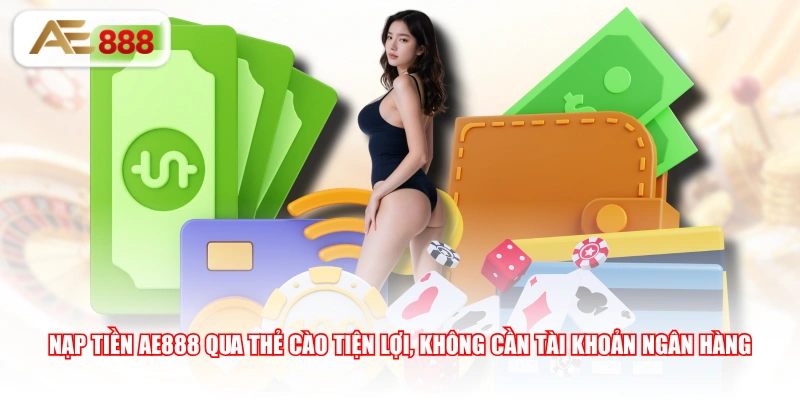 Nạp tiền AE888 qua thẻ cào tiện lợi, không cần tài khoản ngân hàng