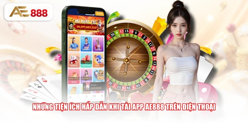 Những tiện ích hấp dẫn khi tải app AE888 trên điện thoại