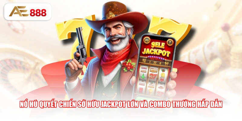 Nổ Hũ Quyết Chiến sở hữu jackpot lớn và combo thưởng hấp dẫn