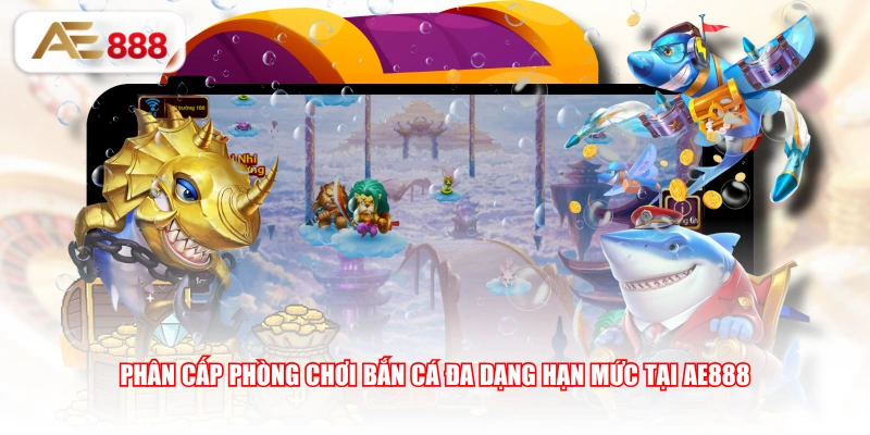 Phân cấp phòng chơi bắn cá đa dạng hạn mức tại AE888